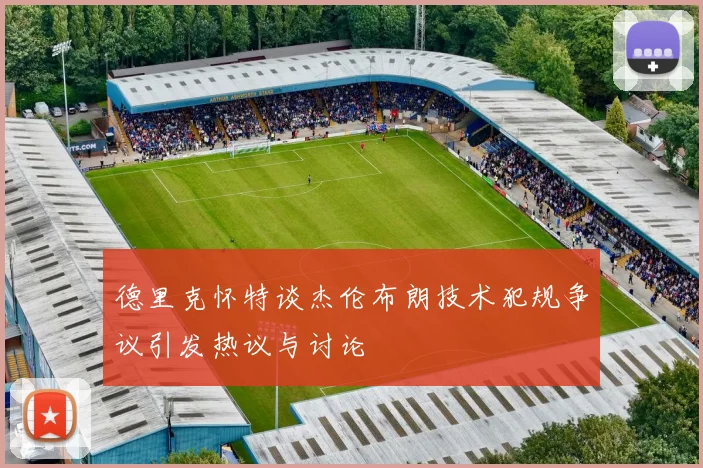德里克怀特谈杰伦布朗技术犯规争议引发热议与讨论