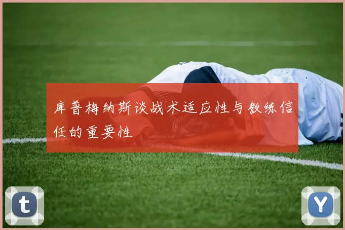 库普梅纳斯谈战术适应性与教练信任的重要性