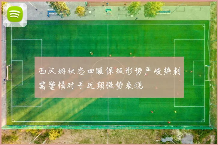 西汉姆状态回暖保级形势严峻热刺需警惕对手近期强势表现
