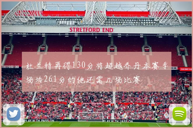 杜兰特再得130分将超越乔丹本赛季场均261分的他还需几场比赛