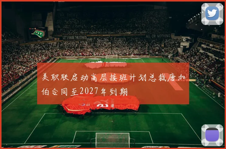 美职联启动高层接班计划总裁唐加伯合同至2027年到期
